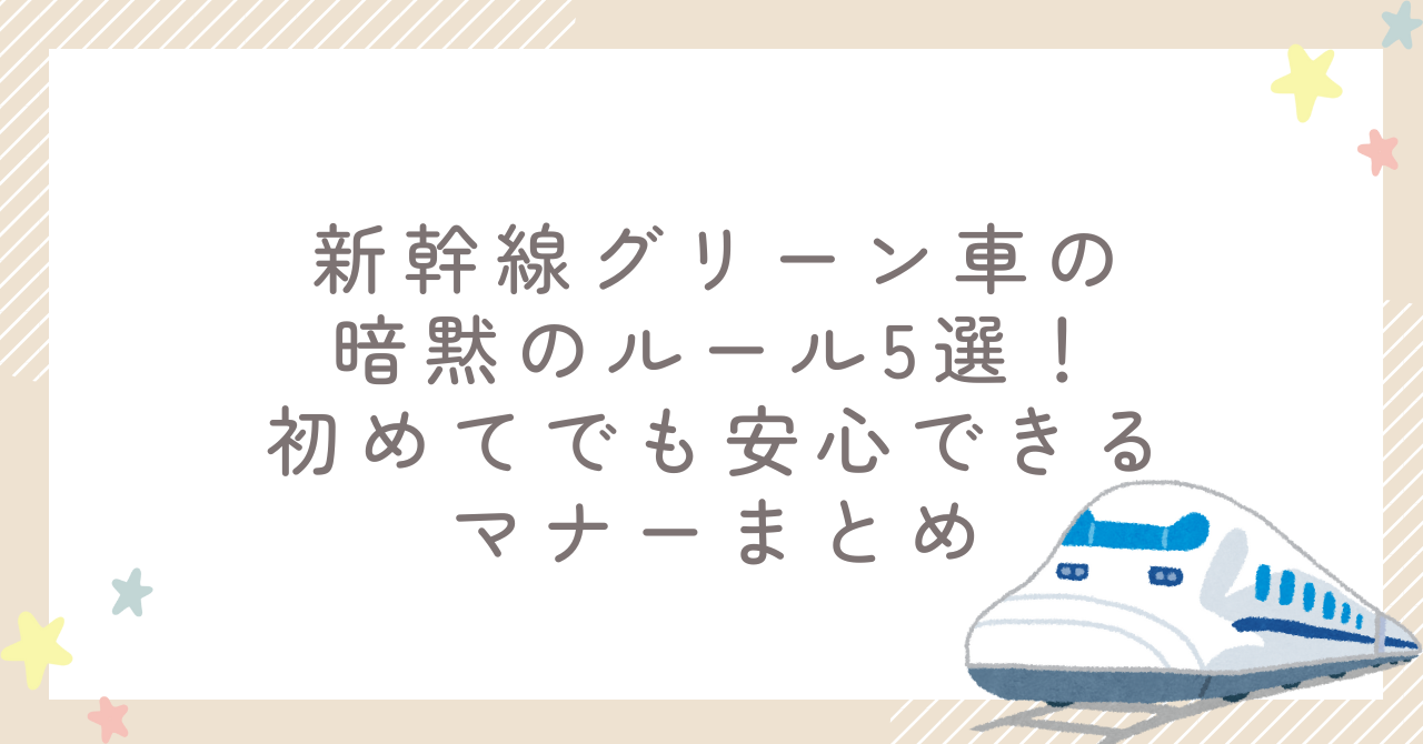 新幹線グリーン車の暗黙のルール5選！初めてでも安心できるマナーまとめ